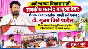 अकोल्याच्या विकासासाठी राजकीय मतभेद बाजूला ठेवा; शेतकऱ्यांच्या प्रश्नांवर आम्ही सर्व एकच ; डॉ. सुजय विखे पाटील